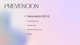 • Vacunación B.C.G.
• Quimioprofilaxis (Q.P.).
• Control de Focos.
• Educación al Paciente y a la
• Población.
 