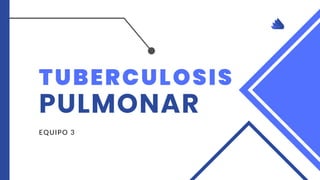 TUBERCULOSIS
PULMONAR
EQUIPO 3
 