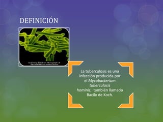 DEFINICIÓN
La tuberculosis es una
infección producida por
el Mycobacterium
tuberculosis
hominis, también llamado
Bacilo de Koch.
 