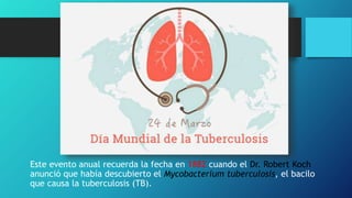 Este evento anual recuerda la fecha en 1882 cuando el Dr. Robert Koch
anunció que había descubierto el Mycobacterium tuber...