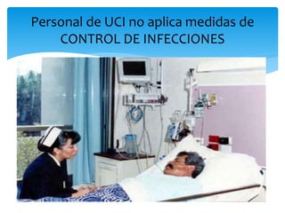 Personal de UCI no aplica medidas de
CONTROL DE INFECCIONES
 