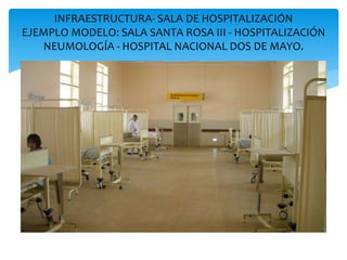 INFRAESTRUCTURA- SALA DE HOSPITALIZACIÓN
EJEMPLO MODELO: SALA SANTA ROSA III - HOSPITALIZACIÓN
NEUMOLOGÍA - HOSPITAL NACIONAL DOS DE MAYO.
 