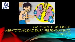 FACTORES DE RIESGO DE
HEPATOTOXICIDAD DURANTE TRATAMIENTO
ANTI TB

 