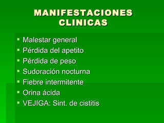 MANIFESTACIONES CLINICAS Malestar general Pérdida del apetito Pérdida de peso Sudoración nocturna Fiebre intermitente Orina ácida VEJIGA: Sint. de cistitis