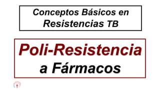Conceptos Básicos en
Resistencias TB
Poli-Resistencia
a Fármacos
 