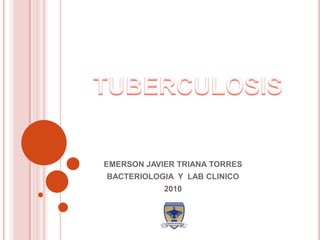 TUBERCULOSIS EMERSON JAVIER TRIANA TORRES BACTERIOLOGIA  Y  LAB CLINICO 2010 