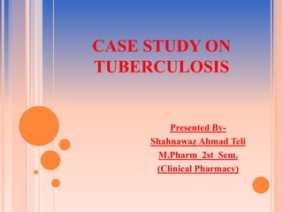 CASE STUDY ON
TUBERCULOSIS
Presented By-
Shahnawaz Ahmad Teli
M.Pharm 2st Sem.
(Clinical Pharmacy)
 