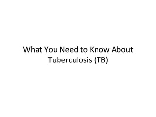 What You Need to Know About
      Tuberculosis (TB)
 