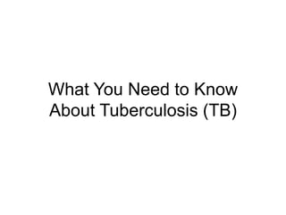 What You Need to Know
About Tuberculosis (TB)
 
