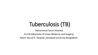 Tuberculosis (TB)
Mohammud Tanvir Ahamed
B.U.M.S(Bachelor of Unani Medicine and Surgery)
Hakim Yousuf h. Hospital ,Hamdard University Bangladesh.
 