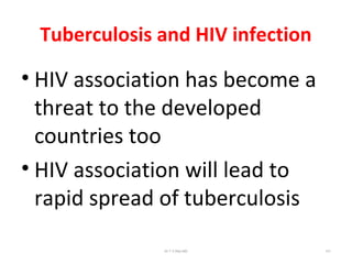 Tuberculosis and HIV infection
• HIV association has become a
threat to the developed
countries too
• HIV association will lead to
rapid spread of tuberculosis
Dr.T.V.Rao MD 101
 