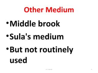 Other Medium
•Middle brook
•Sula's medium
•But not routinely
used
Dr.T.V.Rao MD 31
 