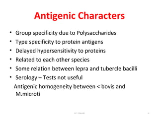 Antigenic Characters
• Group specificity due to Polysaccharides
• Type specificity to protein antigens
• Delayed hypersensitivity to proteins
• Related to each other species
• Some relation between lepra and tubercle bacilli
• Serology – Tests not useful
Antigenic homogeneity between < bovis and
M.microti
Dr.T.V.Rao MD 41
 