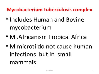 Mycobacterium tuberculosis complex
• Includes Human and Bovine
mycobacterium
• M .Africanism Tropical Africa
• M.microti do not cause human
infections but in small
mammals
Dr.T.V.Rao MD 9
 