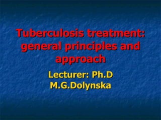 Tuberculosis treatment: general principles and approach Lecturer: Ph.D M.G.Dolynska 