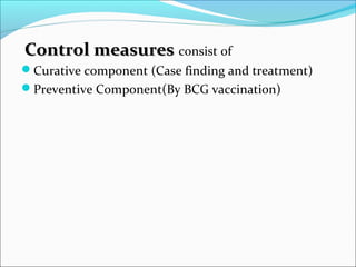 Control measuresControl measures consist of
Curative component (Case finding and treatment)
Preventive Component(By BCG vaccination)
 