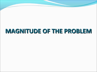 MAGNITUDE OF THE PROBLEMMAGNITUDE OF THE PROBLEM
 