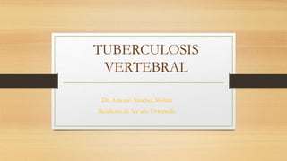 TUBERCULOSIS
VERTEBRAL
Dr. Antonio Sánchez Molina
Residente de 3er año Ortopedia
 