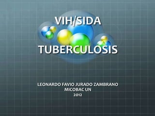 VIH/SIDA

TUBERCULOSIS

LEONARDO FAVIO JURADO ZAMBRANO
          MICOBAC UN
              2012
 