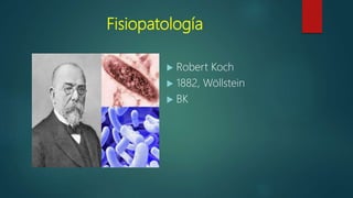 Fisiopatología
 Robert Koch
 1882, Wöllstein
 BK
 