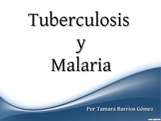 Tuberculosis
     y
  Malaria

      Por Tamara Barrios Gómez
 