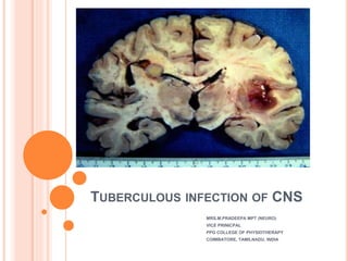 TUBERCULOUS INFECTION OF CNS
MRS.M.PRADEEPA MPT (NEURO)
VICE PRINICPAL
PPG COLLEGE OF PHYSIOTHERAPY
COIMBATORE, TAMILNADU, INDIA
 