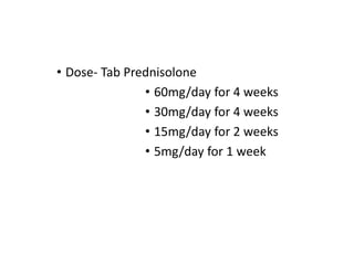 • Dose- Tab Prednisolone
• 60mg/day for 4 weeks
• 30mg/day for 4 weeks
• 15mg/day for 2 weeks
• 5mg/day for 1 week
 