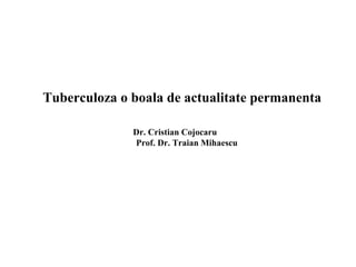Tuberculoza o boala de actualitate permanenta
Dr. Cristian Cojocaru
Prof. Dr. Traian Mihaescu
 