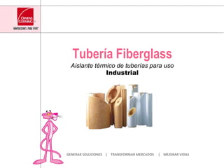 Tubería Fiberglass Aislante térmico de tuberías para usoIndustrial GENERAR SOLUCIONES    |    TRANSFORMAR MERCADOS     |    MEJORAR VIDAS 