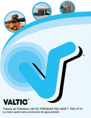 Tubería de Polietileno VALTIC PREMIUM PAD 3408 Y PAD 4710
La mejor opción para conducción de agua potable.
R
R
 