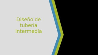 Diseño de
tubería
Intermedia
 