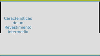 Características
de un
Revestimiento
Intermedio
 