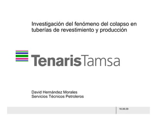 Investigación del fenómeno del colapso en 
tuberías de revestimiento y producción 
16.06.09 
David Hernández Morales 
Servicios Técnicos Petroleros 
 