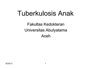 05/28/13 1
Tuberkulosis Anak
Fakultas Kedokteran
Universitas Abulyatama
Aceh
 