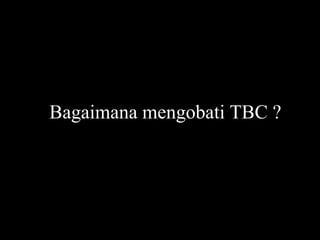 Bagaimana mengobati TBC ?
 