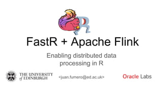 FastR + Apache Flink
Enabling distributed data
processing in R
<juan.fumero@ed.ac.uk>
 
