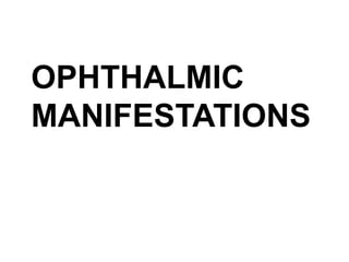 OPHTHALMIC
MANIFESTATIONS
 