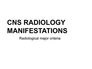 CNS RADIOLOGY
MANIFESTATIONS
Radiological major criteria
 