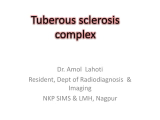 Tuberous sclerosis
complex
Dr. Amol Lahoti
Resident, Dept of Radiodiagnosis &
Imaging
NKP SIMS & LMH, Nagpur
 