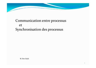 Communication entre processus
et
Synchronisation des processus
M. Ben Salah
1
 