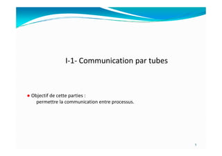 I-1- Communication par tubes
5
● Objectif de cette parties :
permettre la communication entre processus.
 