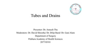 Tubes and Drains
Presenter: Dr. Annush Tha
Moderators: Dr. David Shrestha/ Dr. Dilip Baral/ Dr. Gani Alam
Department of Surgery
Pokhara Academy of Health Sciences
2077/05/01
 