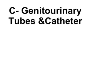 C- Genitourinary Tubes &Catheter 