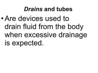 Drains  and tubes   Are devices used to drain fluid from the body when excessive drainage is expected .   