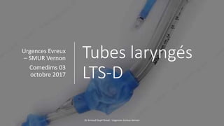 Tubes laryngés
LTS-D
Urgences Evreux
– SMUR Vernon
Comedims 03
octobre 2017
Dr Arnaud Depil Duval - Urgences Evreux Vernon
 