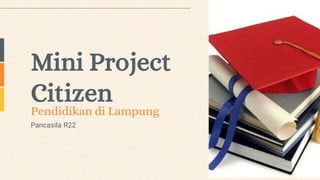Pancasila R22
Pendidikan di Lampung
Mini Project
Citizen
 