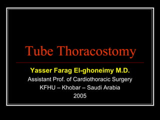 Tube Thoracostomy Yasser Farag El-ghoneimy M.D. Assistant Prof. of Cardiothoracic Surgery KFHU – Khobar – Saudi Arabia 2005 