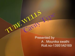 TUBE W
ELLS
Cavity Type
Presented by
A . Mounika swathi
Roll.no-13951A0169
 