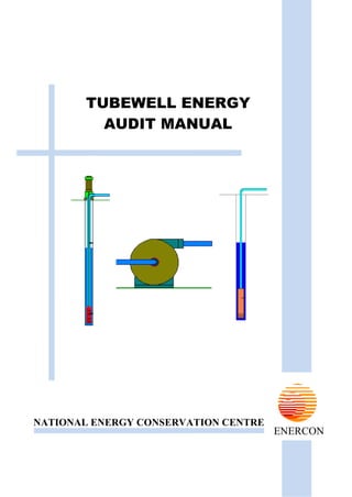TUBEWELL ENERGY
AUDIT MANUAL
NATIONAL ENERGY CONSERVATION CENTRE
ENERCON
 