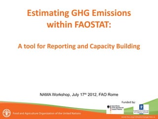 Estimating GHG Emissions within FAOSTAT: A tool for Reporting and Capacity Building 
Funded by: 
NAMA Workshop, July 17th 2012, FAO Rome  